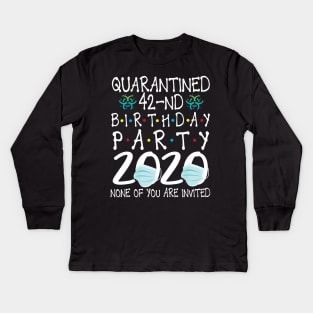 Quarantined 42nd Birthday Party 2020 With Face Mask None Of You Are Invited Happy 42 Years Old Kids Long Sleeve T-Shirt